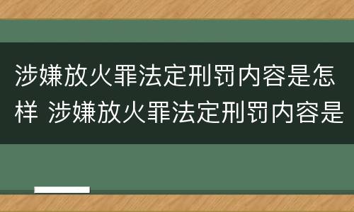 涉嫌放火罪法定刑罚内容是怎样 涉嫌放火罪法定刑罚内容是怎样的