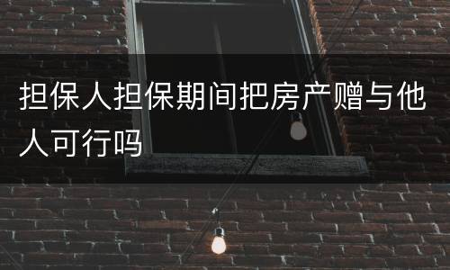 担保人担保期间把房产赠与他人可行吗