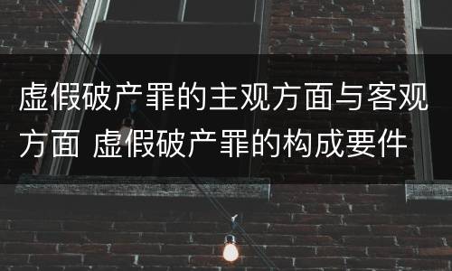 虚假破产罪的主观方面与客观方面 虚假破产罪的构成要件
