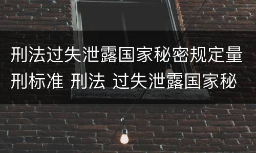 刑法过失泄露国家秘密规定量刑标准 刑法 过失泄露国家秘密罪