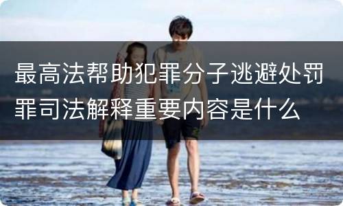最高法帮助犯罪分子逃避处罚罪司法解释重要内容是什么