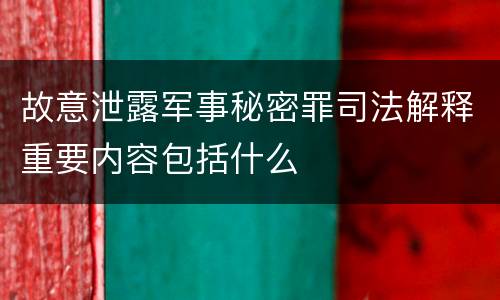 故意泄露军事秘密罪司法解释重要内容包括什么