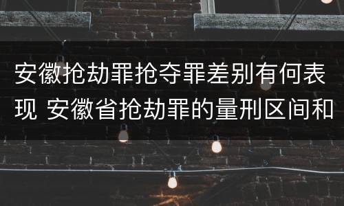 安徽抢劫罪抢夺罪差别有何表现 安徽省抢劫罪的量刑区间和量刑情节