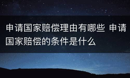 申请国家赔偿理由有哪些 申请国家赔偿的条件是什么