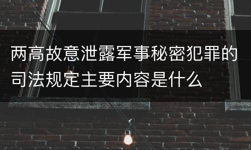 两高故意泄露军事秘密犯罪的司法规定主要内容是什么