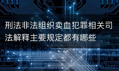 刑法非法组织卖血犯罪相关司法解释主要规定都有哪些