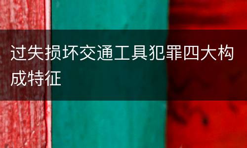 过失损坏交通工具犯罪四大构成特征