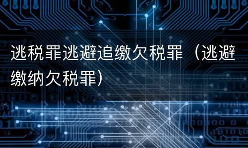 逃税罪逃避追缴欠税罪（逃避缴纳欠税罪）