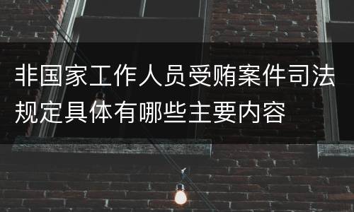 非国家工作人员受贿案件司法规定具体有哪些主要内容