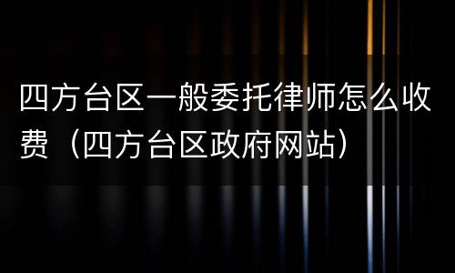 四方台区一般委托律师怎么收费（四方台区政府网站）