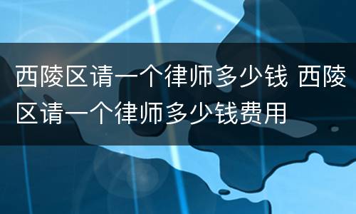 西陵区请一个律师多少钱 西陵区请一个律师多少钱费用
