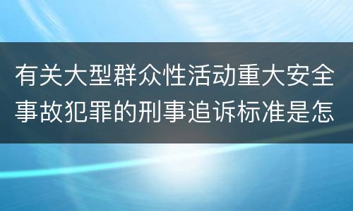 有关大型群众性活动重大安全事故犯罪的刑事追诉标准是怎样的