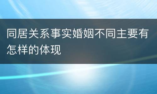 同居关系事实婚姻不同主要有怎样的体现