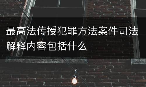 最高法传授犯罪方法案件司法解释内容包括什么
