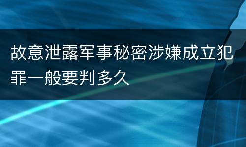 故意泄露军事秘密涉嫌成立犯罪一般要判多久