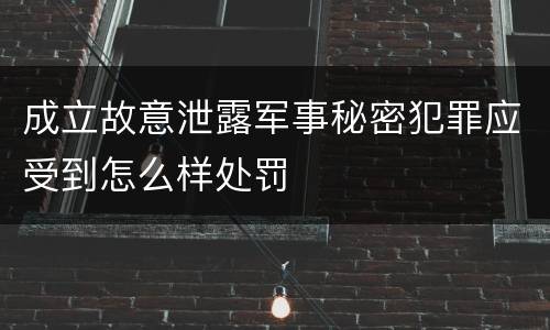 成立故意泄露军事秘密犯罪应受到怎么样处罚