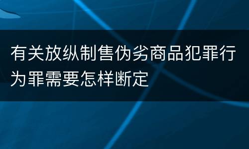 有关放纵制售伪劣商品犯罪行为罪需要怎样断定