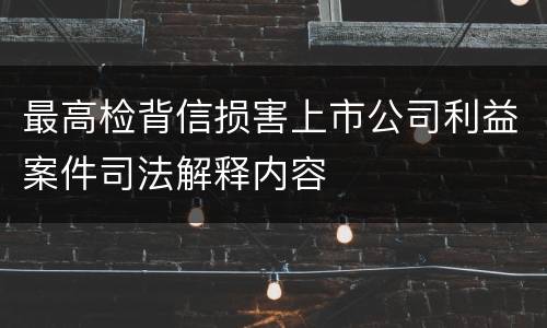 最高检背信损害上市公司利益案件司法解释内容