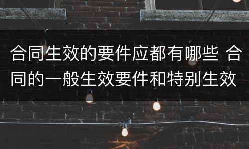 合同生效的要件应都有哪些 合同的一般生效要件和特别生效要件