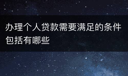 办理个人贷款需要满足的条件包括有哪些