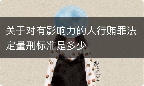 关于对有影响力的人行贿罪法定量刑标准是多少