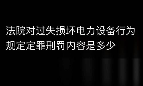 法院对过失损坏电力设备行为规定定罪刑罚内容是多少