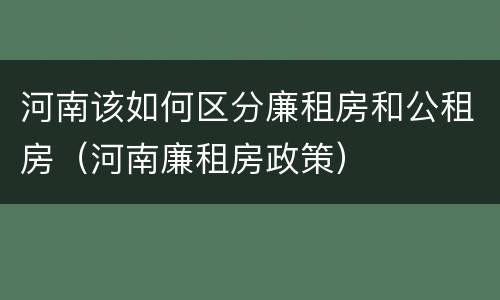 河南该如何区分廉租房和公租房（河南廉租房政策）