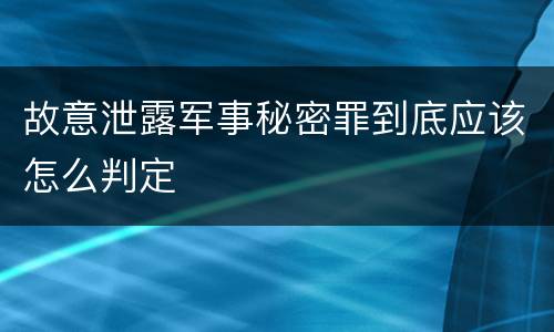 故意泄露军事秘密罪到底应该怎么判定