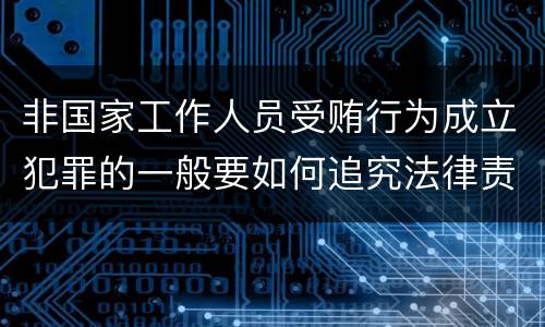 非国家工作人员受贿行为成立犯罪的一般要如何追究法律责任