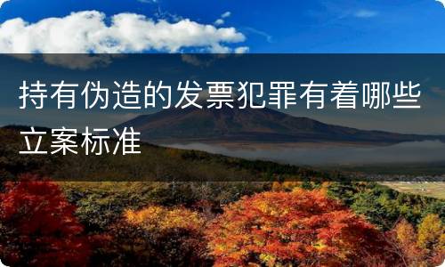 持有伪造的发票犯罪有着哪些立案标准