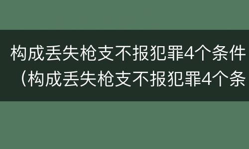 构成丢失枪支不报犯罪4个条件(构成丢失枪支不报犯罪4个条件) 构成丢失枪支不报犯罪4个条件(构成丢失枪支不报犯罪4个条件)