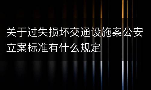 关于过失损坏交通设施案公安立案标准有什么规定