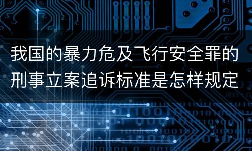 我国的暴力危及飞行安全罪的刑事立案追诉标准是怎样规定