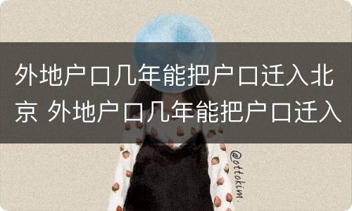外地户口几年能把户口迁入北京 外地户口几年能把户口迁入北京户口