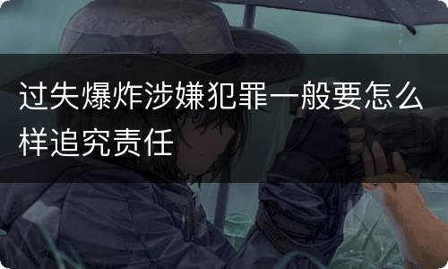 过失爆炸涉嫌犯罪一般要怎么样追究责任