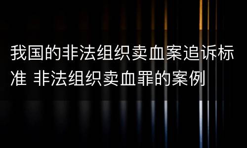 我国的非法组织卖血案追诉标准 非法组织卖血罪的案例