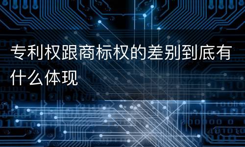 专利权跟商标权的差别到底有什么体现