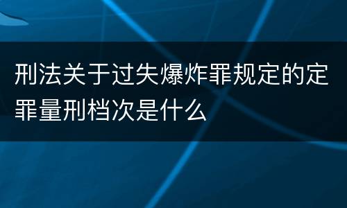 刑法关于过失爆炸罪规定的定罪量刑档次是什么