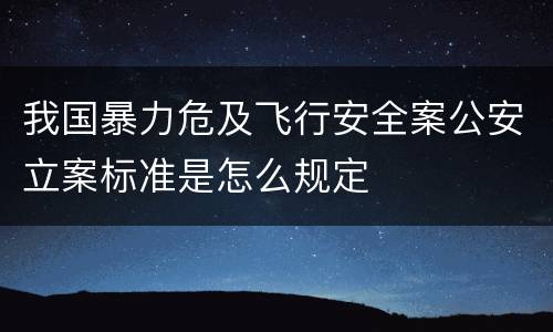 我国暴力危及飞行安全案公安立案标准是怎么规定