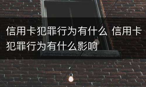 信用卡犯罪行为有什么 信用卡犯罪行为有什么影响