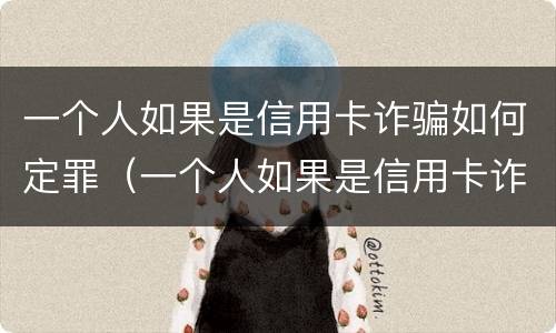 一个人如果是信用卡诈骗如何定罪（一个人如果是信用卡诈骗如何定罪量刑）