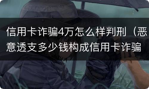 信用卡诈骗4万怎么样判刑（恶意透支多少钱构成信用卡诈骗罪）
