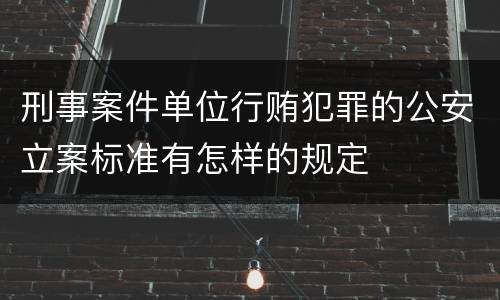 刑事案件单位行贿犯罪的公安立案标准有怎样的规定