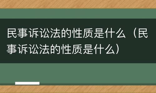 民事诉讼法的性质是什么（民事诉讼法的性质是什么）