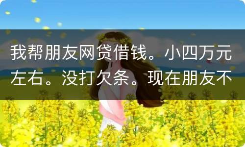 我帮朋友网贷借钱。小四万元左右。没打欠条。现在朋友不如期还款可以起诉么
