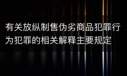 有关放纵制售伪劣商品犯罪行为犯罪的相关解释主要规定