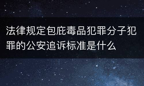 法律规定包庇毒品犯罪分子犯罪的公安追诉标准是什么
