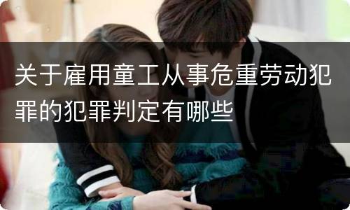 关于雇用童工从事危重劳动犯罪的犯罪判定有哪些