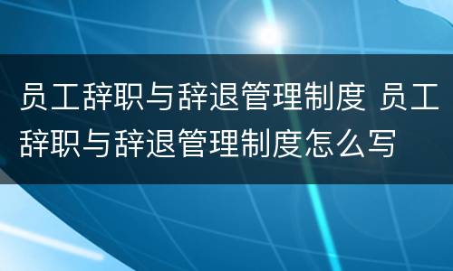 员工辞职与辞退管理制度 员工辞职与辞退管理制度怎么写