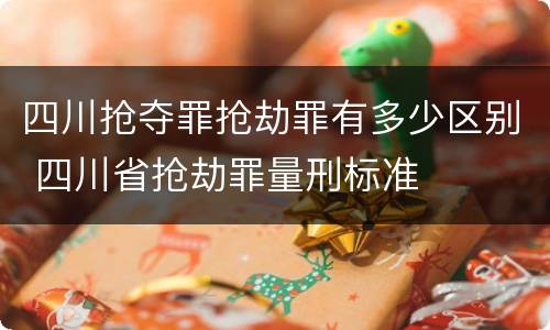 四川抢夺罪抢劫罪有多少区别 四川省抢劫罪量刑标准